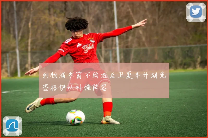 利物浦冬窗不购右后卫夏季计划免签格伊以补强阵容