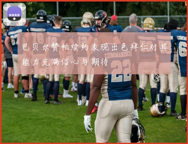 巴贝尔赞帕续约表现出色拜仁对其能力充满信心与期待
