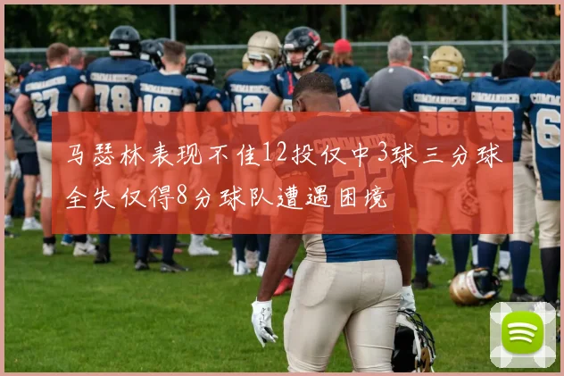 马瑟林表现不佳12投仅中3球三分球全失仅得8分球队遭遇困境
