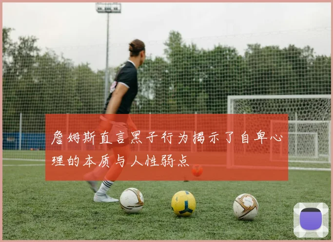 詹姆斯直言黑子行为揭示了自卑心理的本质与人性弱点