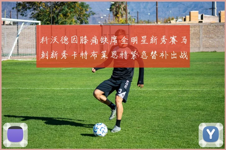 科沃德因膝痛缺席全明星新秀赛马刺新秀卡特布莱恩特紧急替补出战
