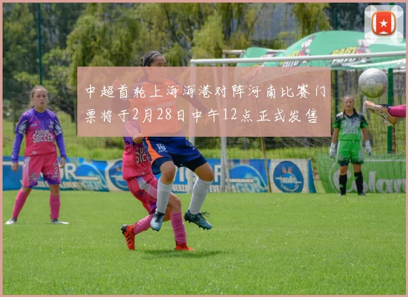 中超首轮上海海港对阵河南比赛门票将于2月28日中午12点正式发售
