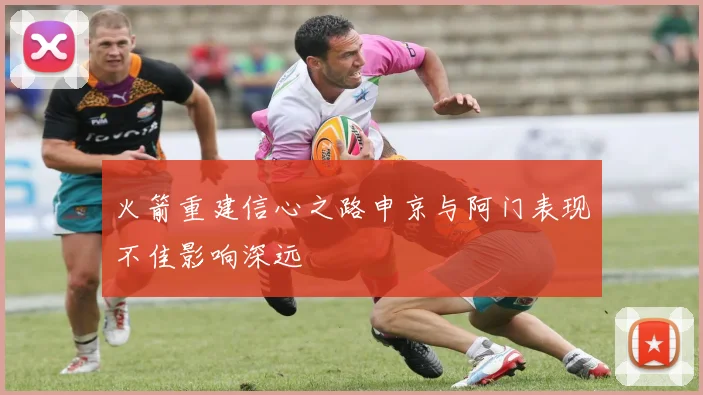 火箭重建信心之路申京与阿门表现不佳影响深远
